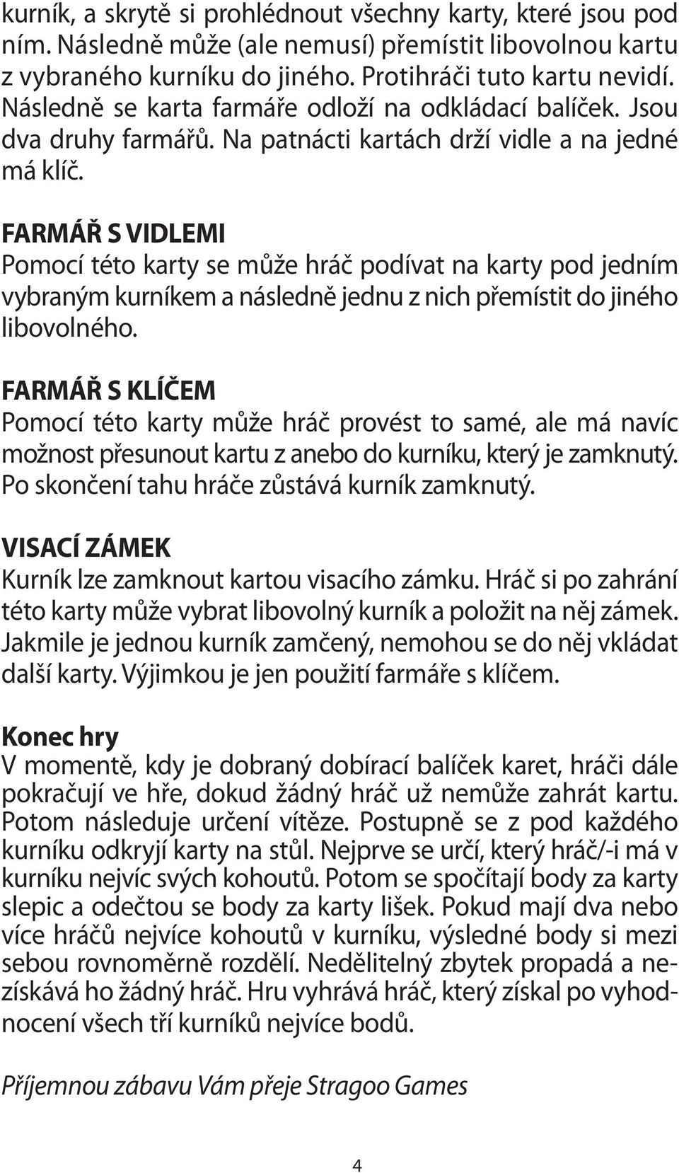 FARMÁŘ S VIDLEMI Pomocí této karty se může hráč podívat na karty pod jedním vybraným kurníkem a následně jednu z nich přemístit do jiného libovolného.