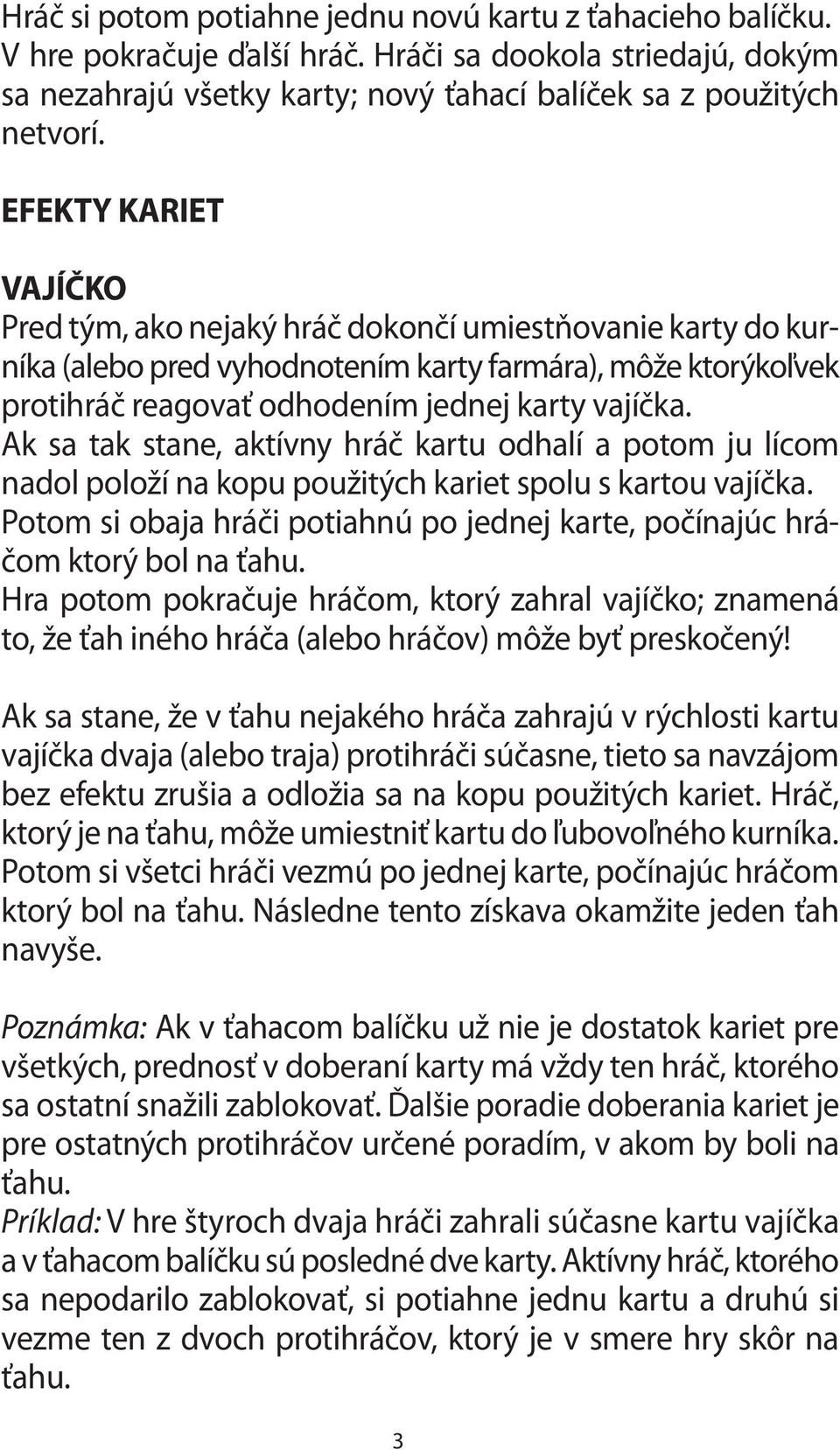 Ak sa tak stane, aktívny hráč kartu odhalí a potom ju lícom nadol položí na kopu použitých kariet spolu s kartou vajíčka.