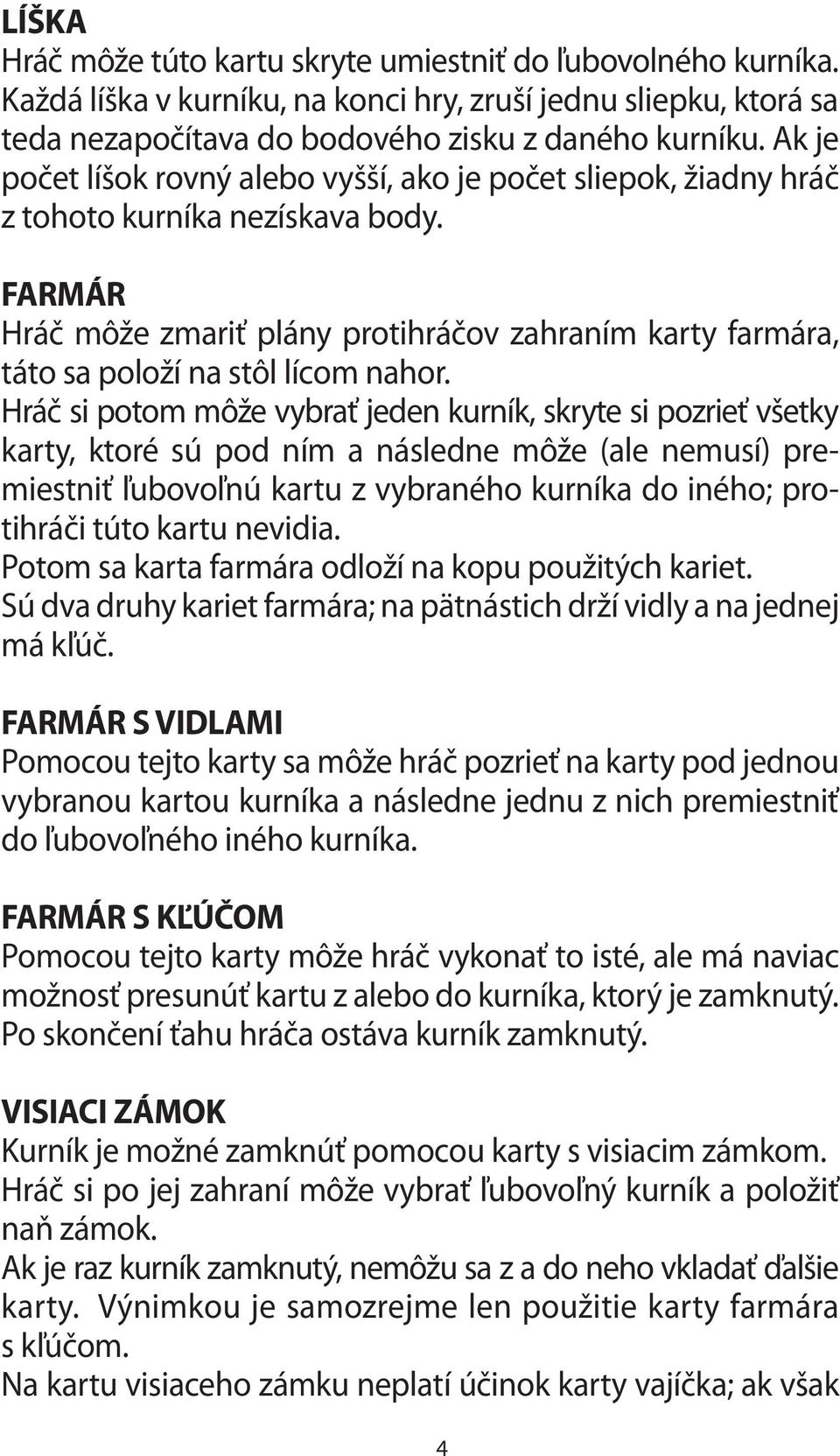 FARMÁR Hráč môže zmariť plány protihráčov zahraním karty farmára, táto sa položí na stôl lícom nahor.