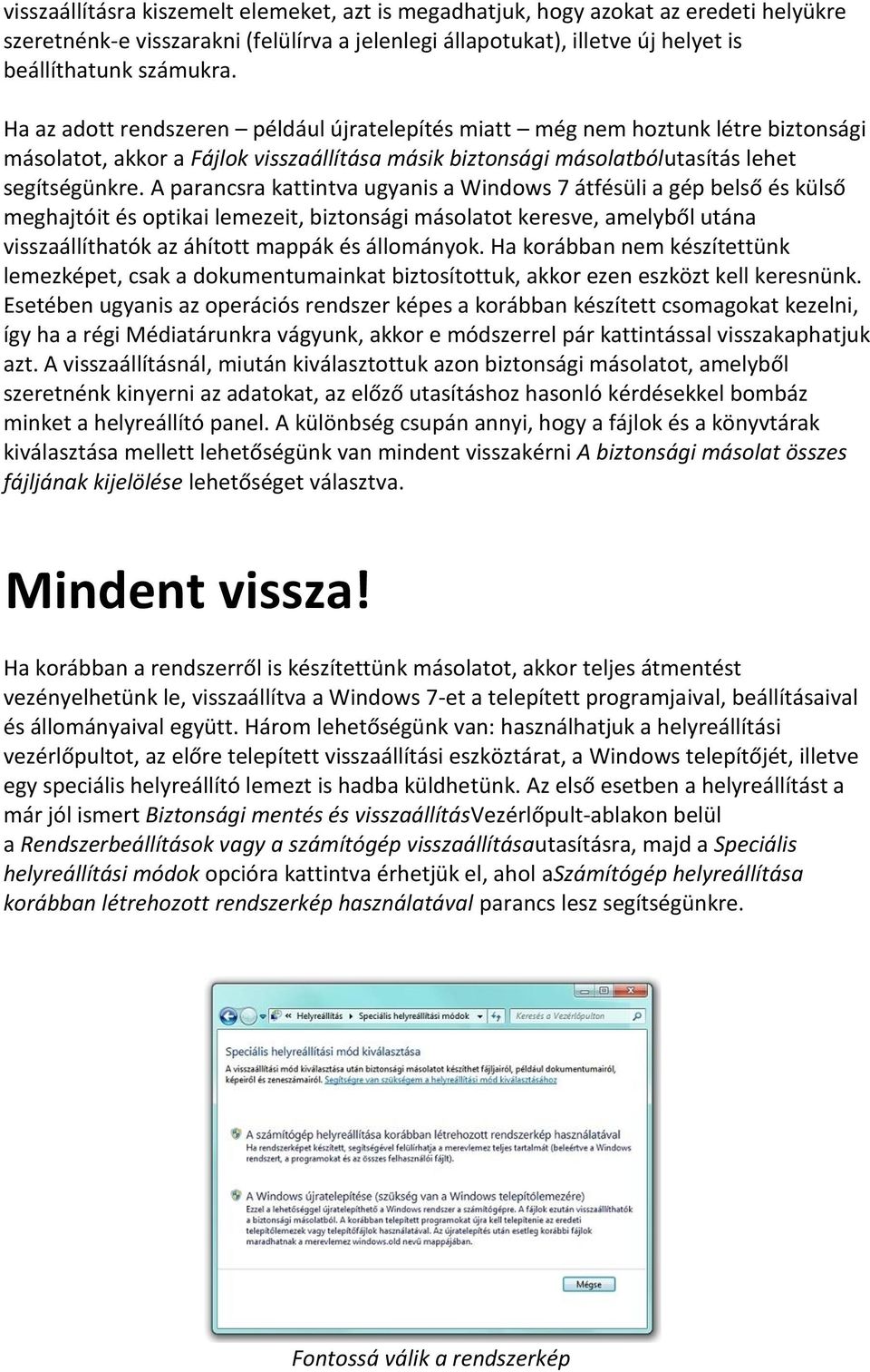 A parancsra kattintva ugyanis a Windows 7 átfésüli a gép belső és külső meghajtóit és optikai lemezeit, biztonsági másolatot keresve, amelyből utána visszaállíthatók az áhított mappák és állományok.