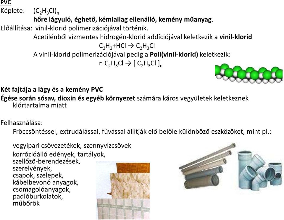 3 Cl ] n Két fajtája a lágy és a kemény PVC Égése során sósav, dioxin és egyéb környezet számára káros vegyületek keletkeznek klórtartalma miatt Felhasználása: Fröccsöntéssel, extrudálással,