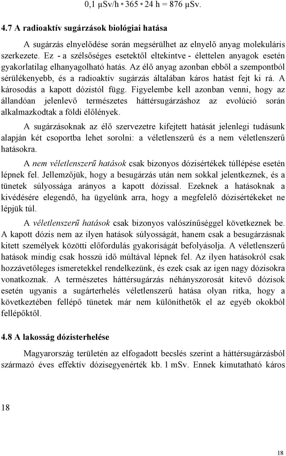 Az élő anyag azonban ebből a szempontból sérülékenyebb, és a radioaktív sugárzás általában káros hatást fejt ki rá. A károsodás a kapott dózistól függ.