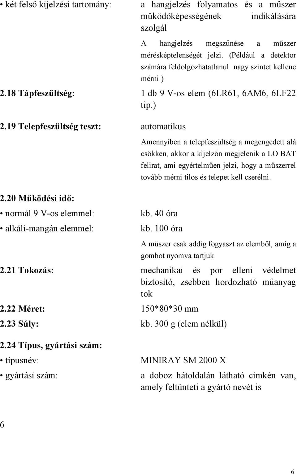 20 Működési idő: normál 9 V-os elemmel: alkáli-mangán elemmel: Amennyiben a telepfeszültség a megengedett alá csökken, akkor a kijelzőn megjelenik a LO BAT felirat, ami egyértelműen jelzi, hogy a