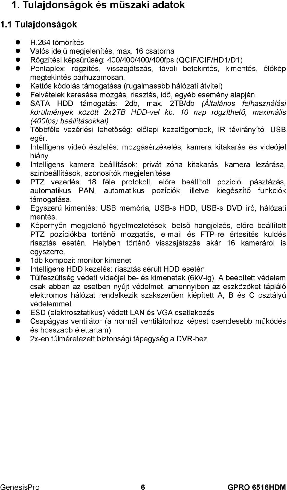 Kettős kódolás támogatása (rugalmasabb hálózati átvitel) Felvételek keresése mozgás, riasztás, idő, egyéb esemény alapján. SATA HDD támogatás: 2db, max.