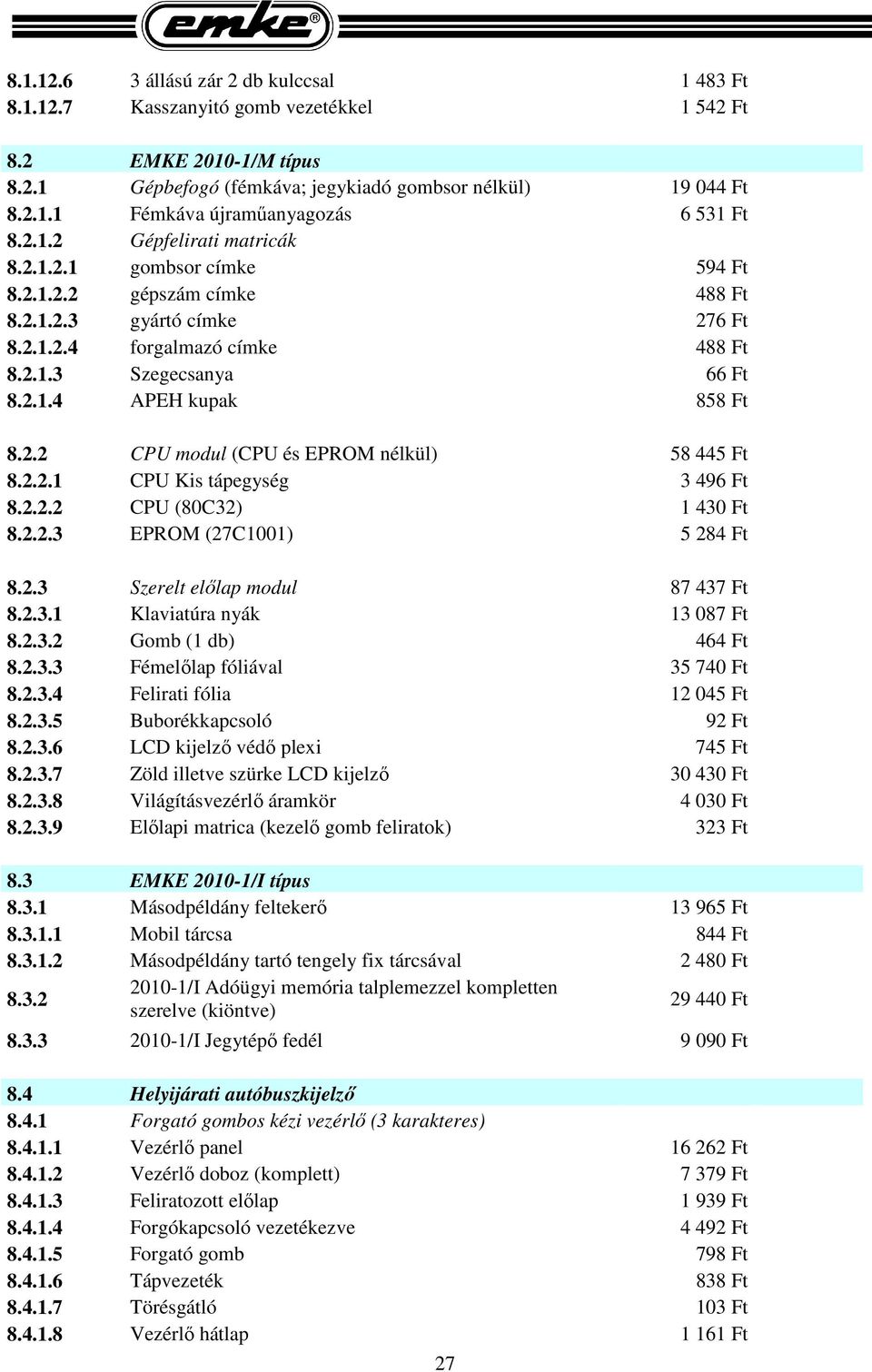 2.2 CPU modul (CPU és EPROM nélkül) 58 445 Ft 8.2.2.1 CPU Kis tápegység 3 496 Ft 8.2.2.2 CPU (80C32) 1 430 Ft 8.2.2.3 EPROM (27C1001) 5 284 Ft 8.2.3 Szerelt előlap modul 87 437 Ft 8.2.3.1 Klaviatúra nyák 13 087 Ft 8.