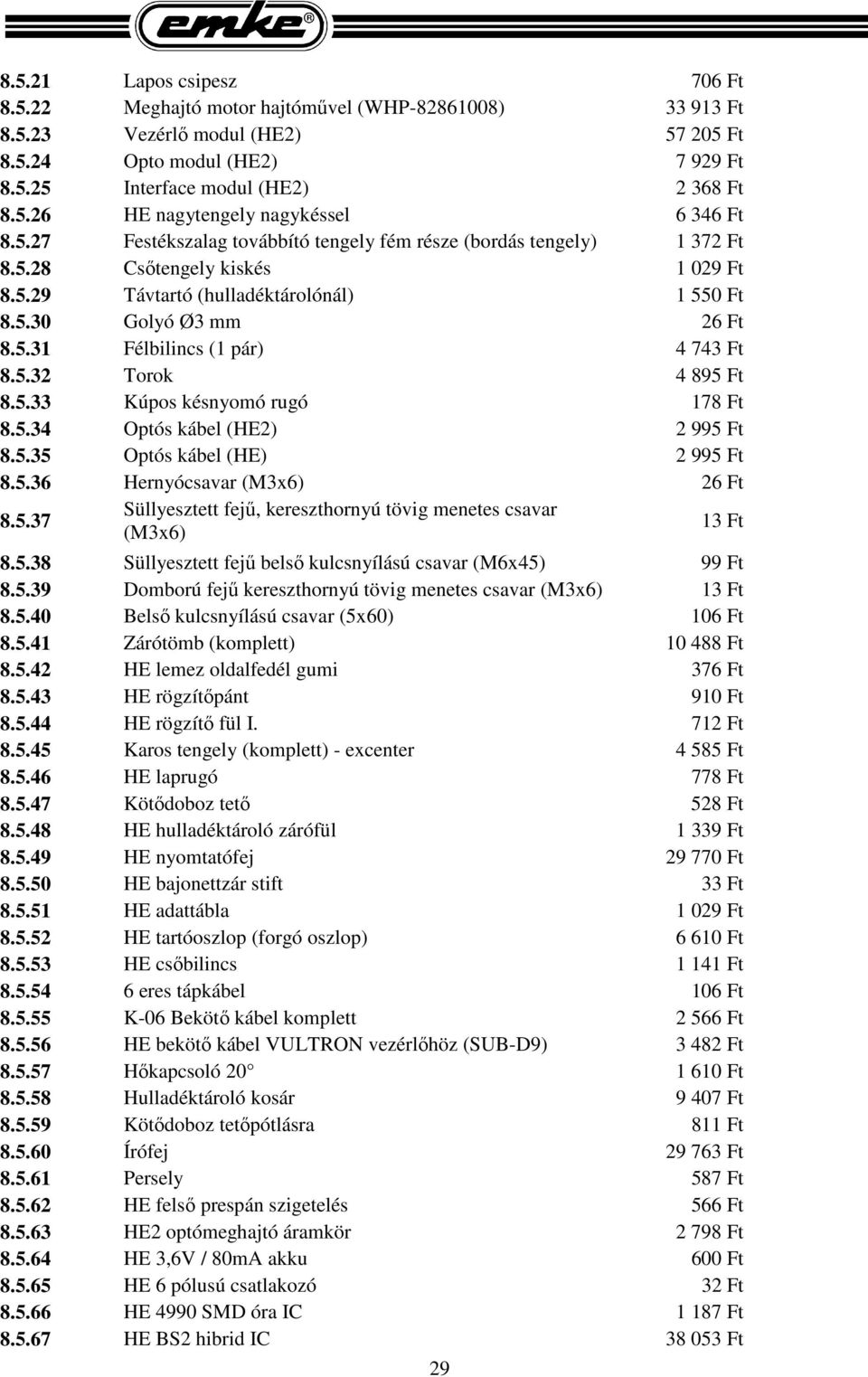 5.32 Torok 4 895 Ft 8.5.33 Kúpos késnyomó rugó 178 Ft 8.5.34 Optós kábel (HE2) 2 995 Ft 8.5.35 Optós kábel (HE) 2 995 Ft 8.5.36 Hernyócsavar (M3x6) 26 Ft 8.5.37 Süllyesztett fejű, kereszthornyú tövig menetes csavar (M3x6) 13 Ft 8.