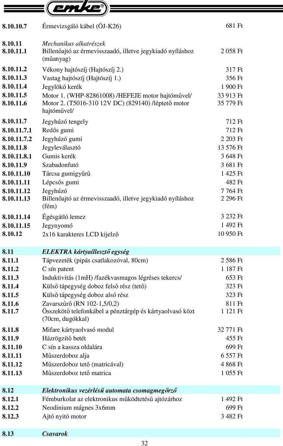 (T5016-310 12V DC) (829140) /léptető motor hajtóművel/ 35 779 Ft 8.10.11.7 Jegyhúzó tengely 712 Ft 8.10.11.7.1 Redős gumi 712 Ft 8.10.11.7.2 Jegyhúzó gumi 2 203 Ft 8.10.11.8 Jegyleválasztó 13 576 Ft 8.