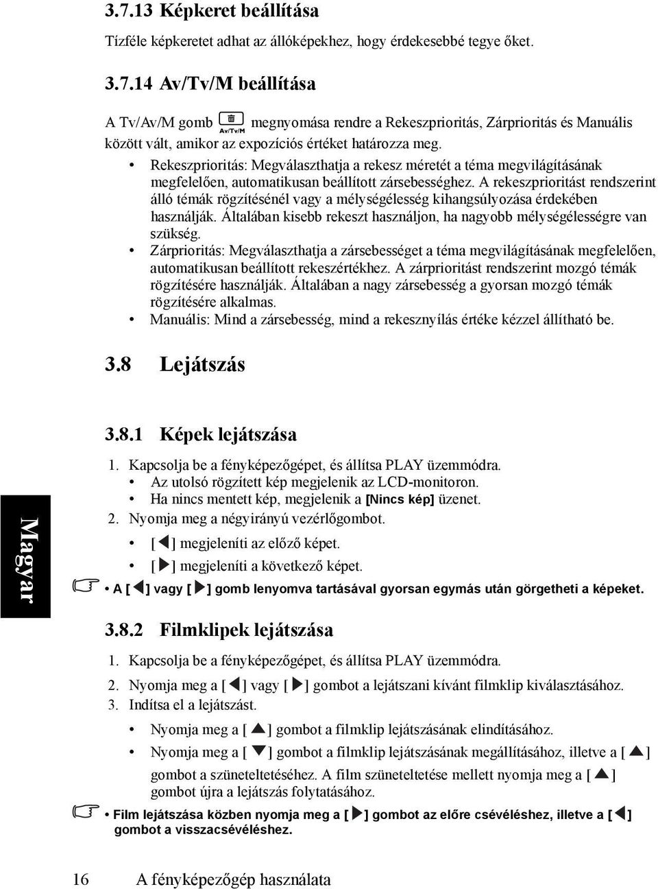 A rekeszprioritást rendszerint álló témák rögzítésénél vagy a mélységélesség kihangsúlyozása érdekében használják. Általában kisebb rekeszt használjon, ha nagyobb mélységélességre van szükség.