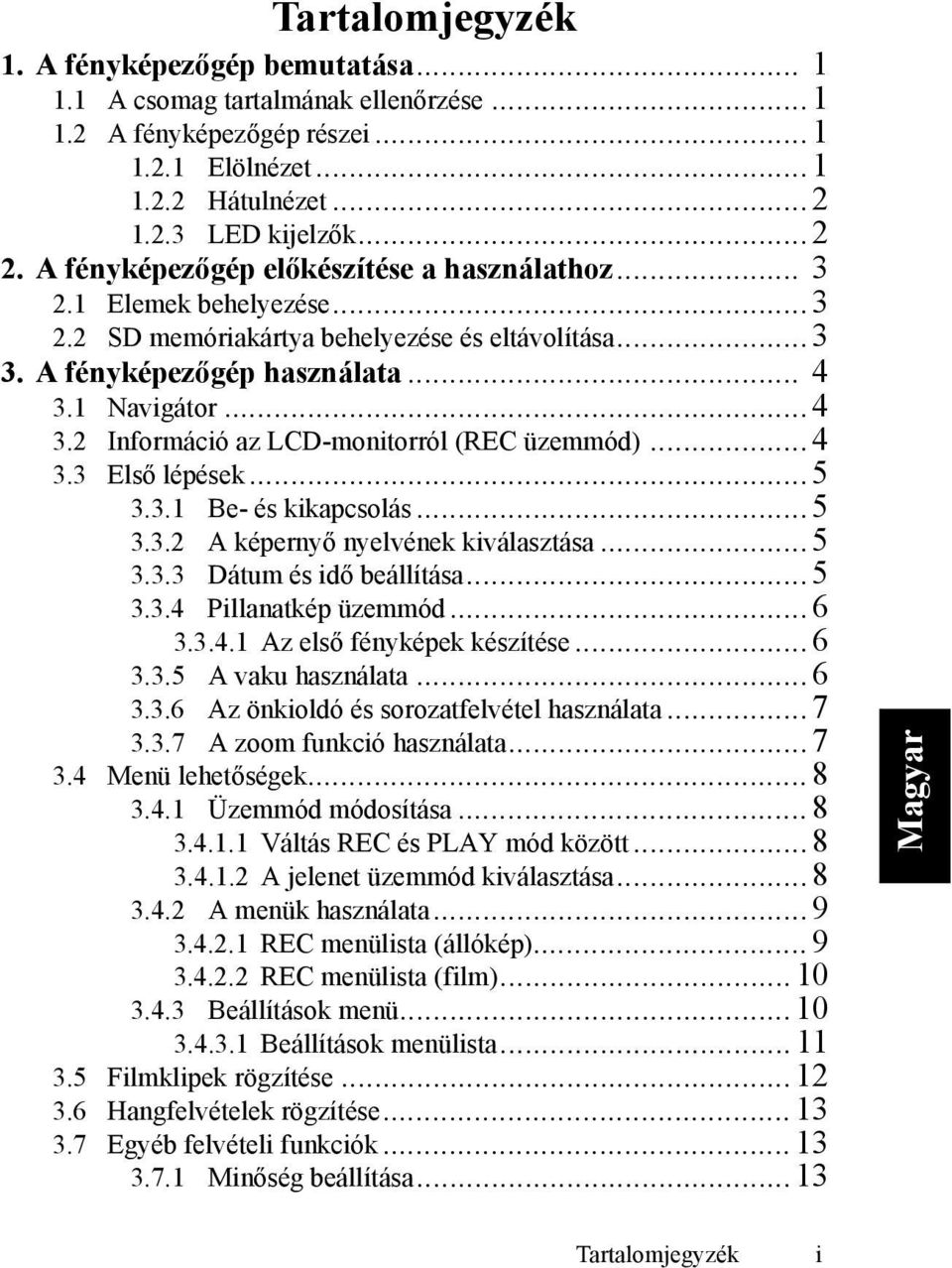 1 Navigátor...4 3.2 Információ az LCD-monitorról (REC üzemmód)...4 3.3 Első lépések...5 3.3.1 Be- és kikapcsolás...5 3.3.2 A képernyő nyelvének kiválasztása...5 3.3.3 Dátum és idő beállítása...5 3.3.4 Pillanatkép üzemmód.