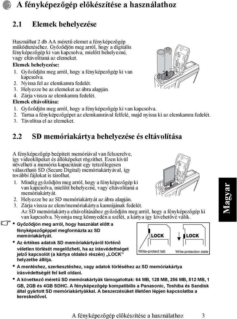 Győződjön meg arról, hogy a fényképezőgép ki van kapcsolva. 2. Nyissa fel az elemkamra fedelét. 3. Helyezze be az elemeket az ábra alapján. 4. Zárja vissza az elemkamra fedelét.