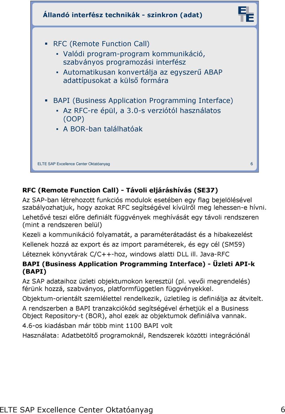 0-s verziótól használatos (OOP) A BOR-ban találhatóak 6 RFC (Remote Function Call) - Távoli eljáráshívás (SE37) Az SAP-ban létrehozott funkciós modulok esetében egy flag bejelölésével