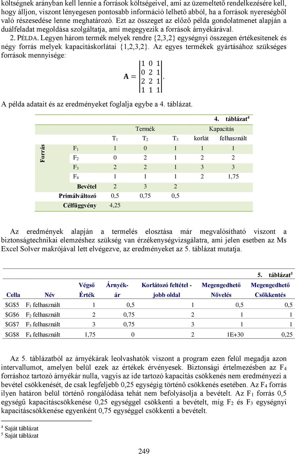 Legyen három termék melyek rendre {2,3,2} egységnyi összegen értékesítenek és négy forrás melyek kapacitáskorlátai {,2,3,2}. Az egyes termékek gyártásához szükséges források mennyisége: 0 A = 2 0 2 2.