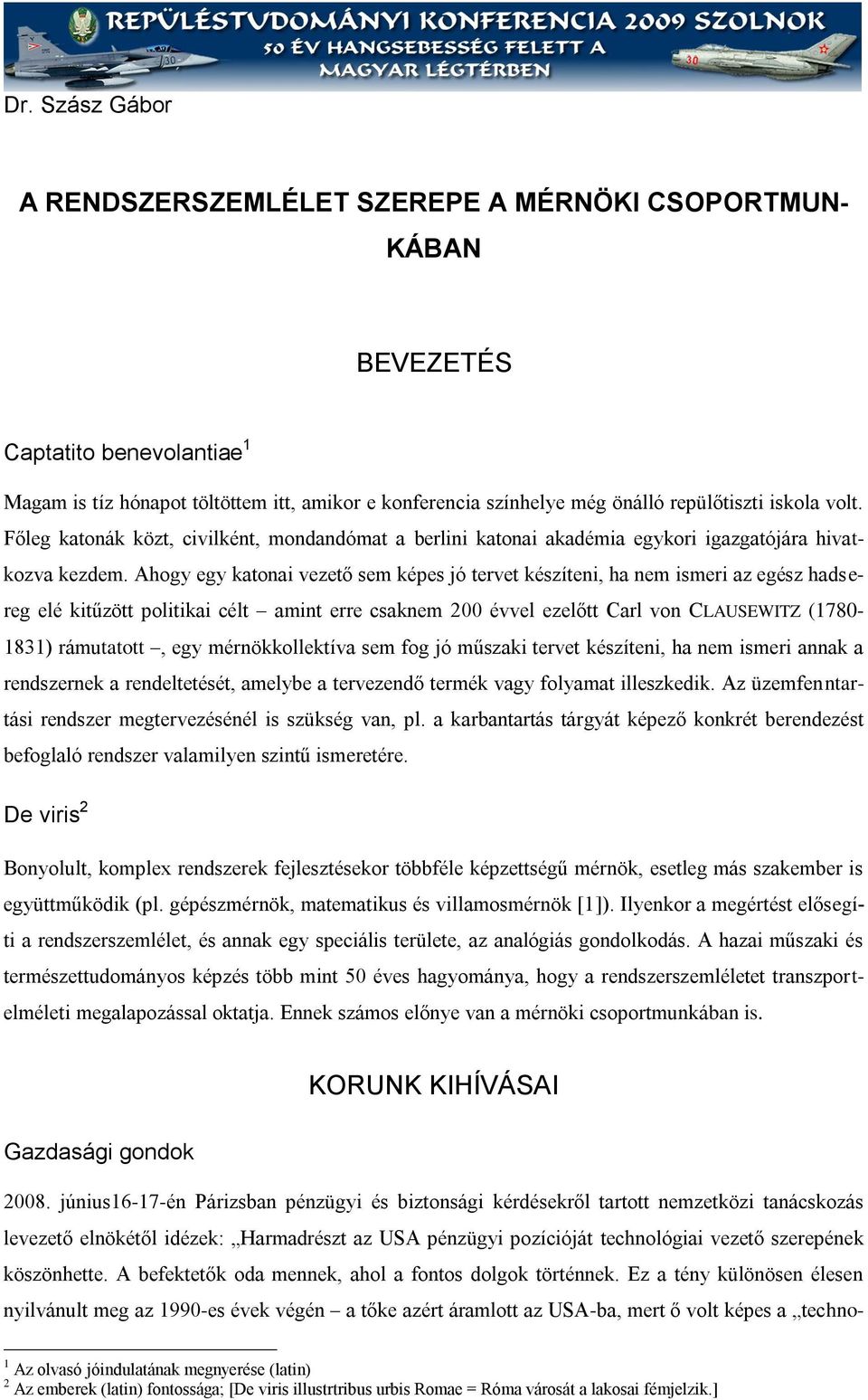 Ahogy egy katona vezető sem képes jó tervet készíten, ha nem smer az egész hadsereg elé ktűzött poltka célt amnt erre csaknem 200 évvel ezelőtt Carl von CLAUSEWITZ (1780-1831) rámutatott, egy