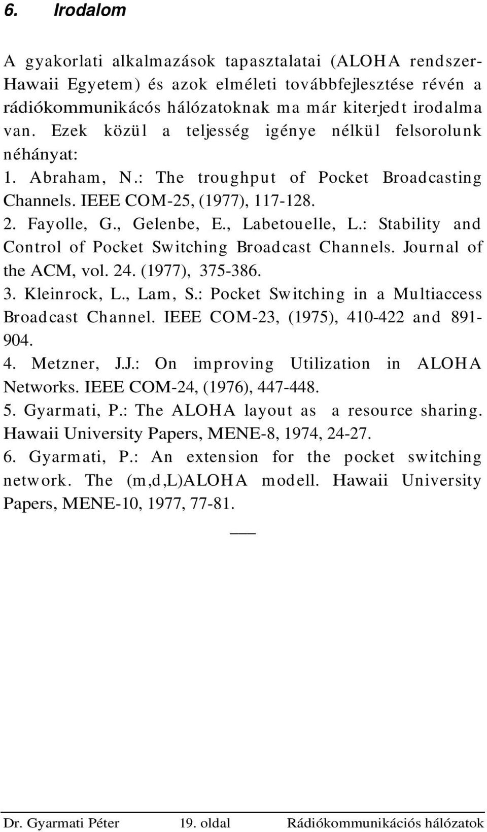 : Stability ad Cotrol of Pocket Switchig Broadcast Chaels. Joural of the ACM, vol. 24. (977), 375-386. 3. Kleirock, L., Lam, S.: Pocket Switchig i a Multiaccess Broad cast Chael.