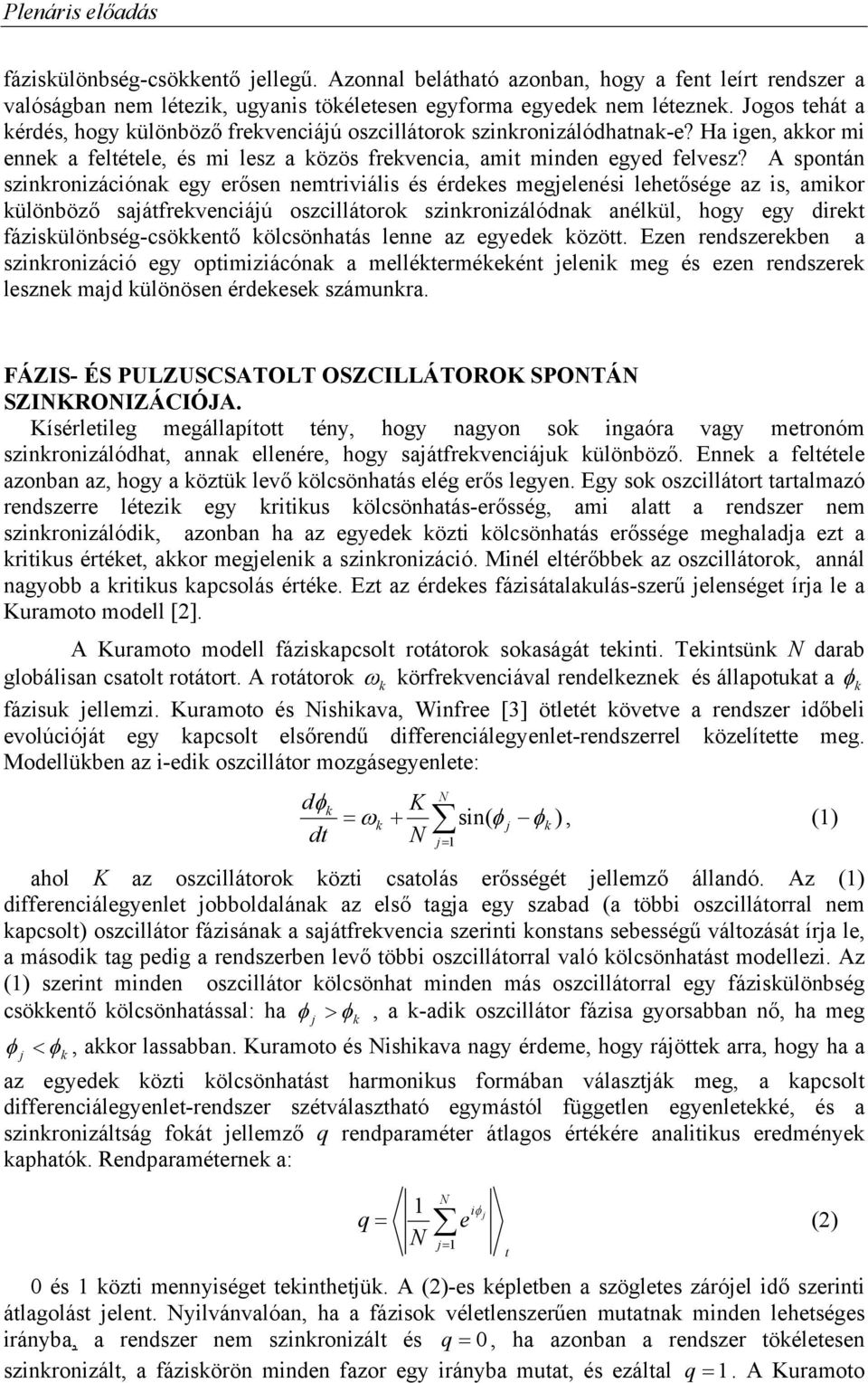 A spontán szinronizáióna egy erősen nemtriviális és érdees megelenési lehetősége az is, amior ülönböző saátfreveniáú oszillátoro szinronizálódna anélül, hogy egy diret fázisülönbség-söentő ölsönhatás