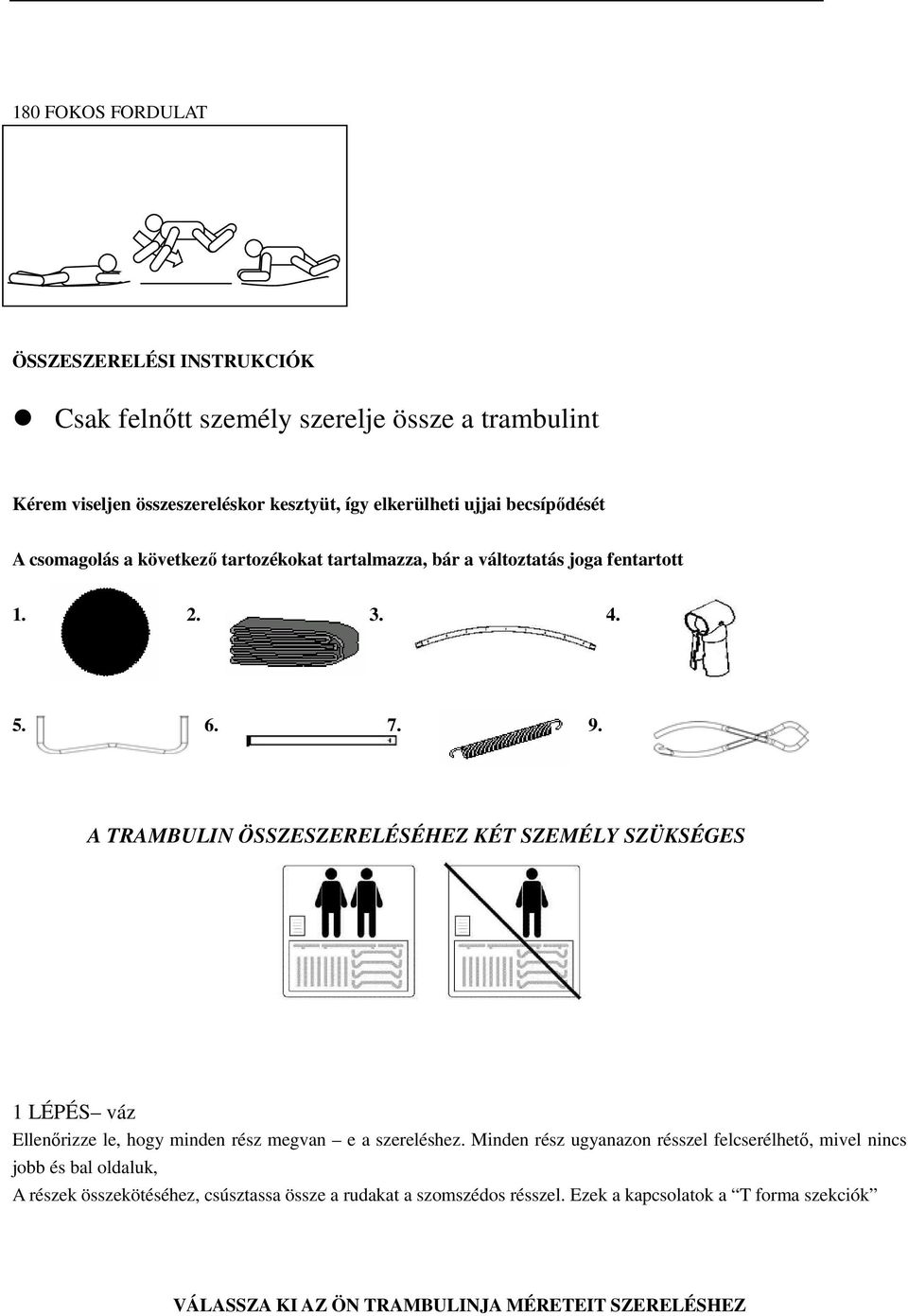 A TRAMBULIN ÖSSZESZERELÉSÉHEZ KÉT SZEMÉLY SZÜKSÉGES 1 LÉPÉS váz Ellenırizze le, hogy minden rész megvan e a szereléshez.