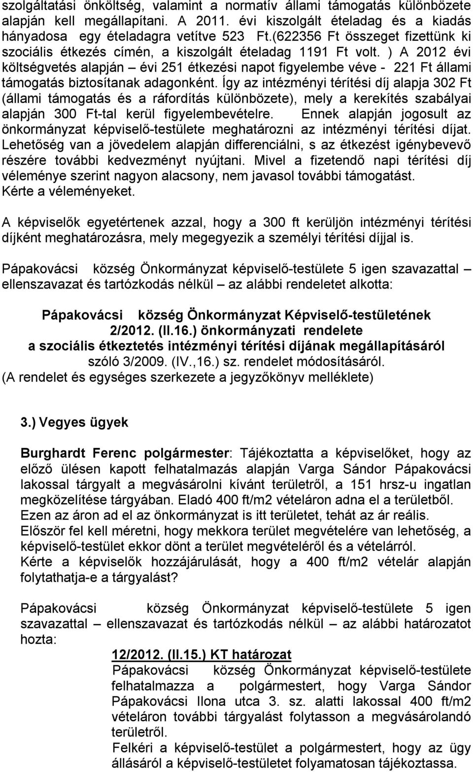 ) A 2012 évi költségvetés alapján évi 251 étkezési napot figyelembe véve - 221 Ft állami támogatás biztosítanak adagonként.