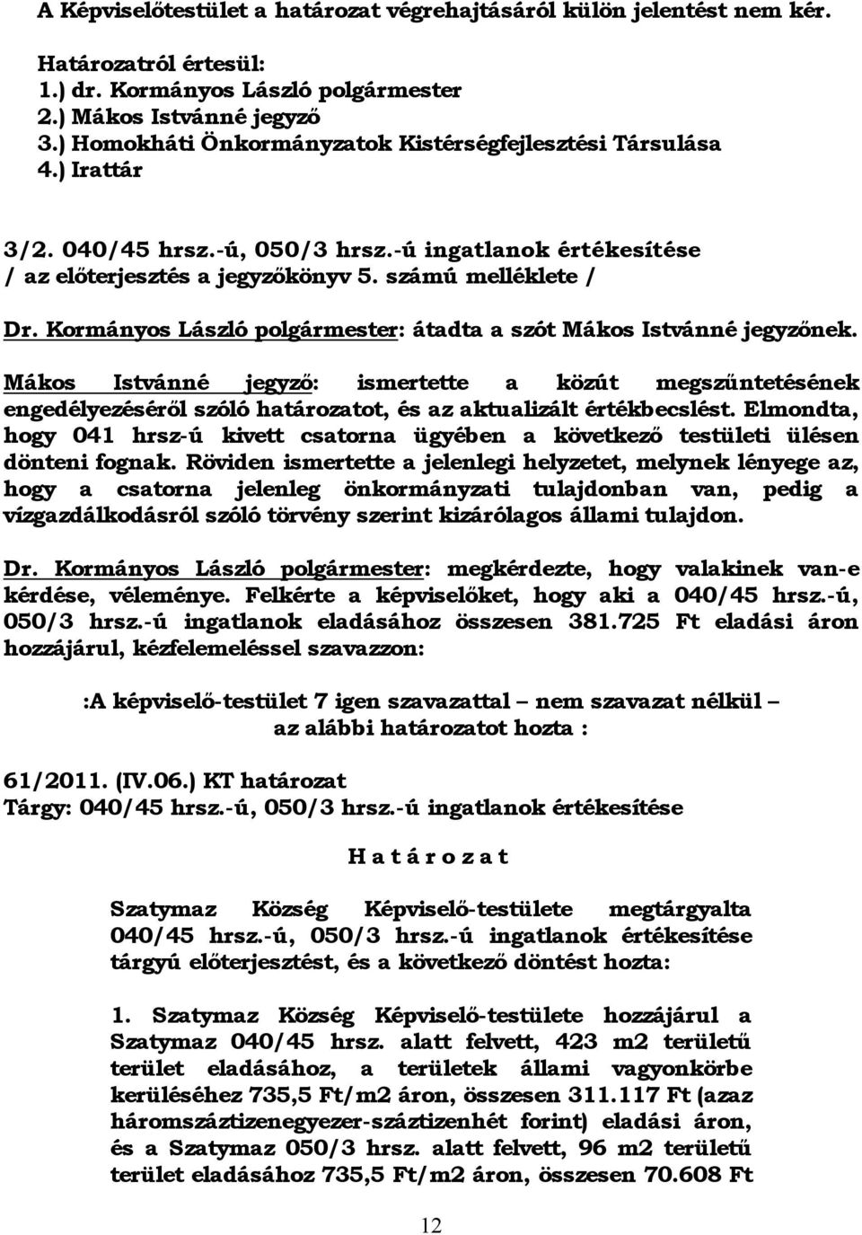 Kormányos László polgármester: átadta a szót Mákos Istvánné jegyzőnek. Mákos Istvánné jegyző: ismertette a közút megszűntetésének engedélyezéséről szóló határozatot, és az aktualizált értékbecslést.