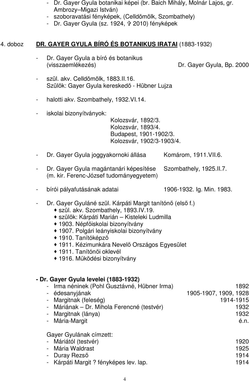 Szülık: Gayer Gyula kereskedı - Hübner Lujza - halotti akv. Szombathely, 1932.VI.14. - iskolai bizonyítványok: Kolozsvár, 1892/3. Kolozsvár, 1893/4. Budapest, 1901-1902/3. Kolozsvár, 1902/3-1903/4.