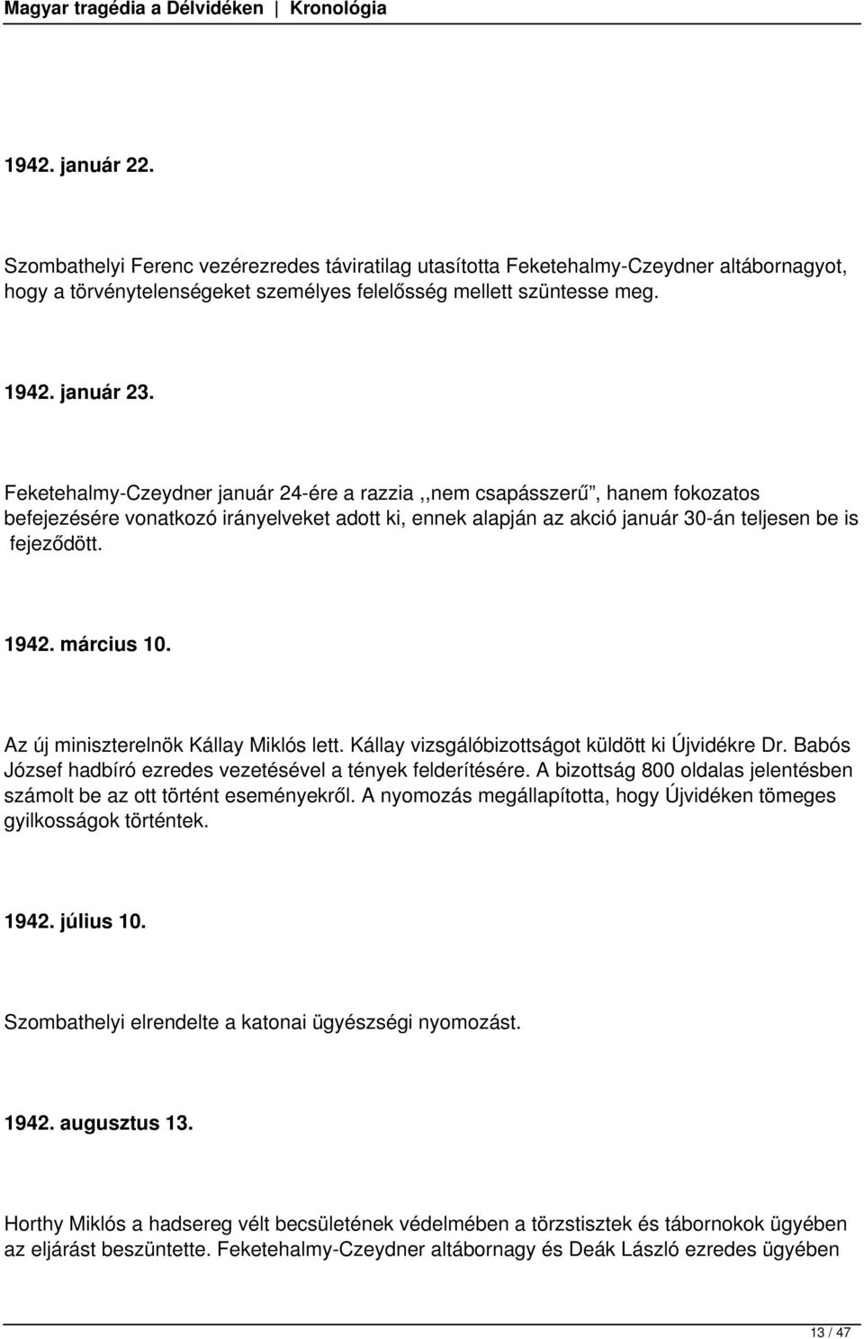 március 10. Az új miniszterelnök Kállay Miklós lett. Kállay vizsgálóbizottságot küldött ki Újvidékre Dr. Babós József hadbíró ezredes vezetésével a tények felderítésére.