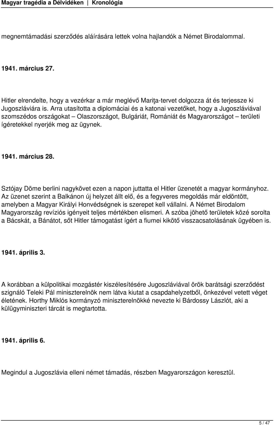 Arra utasította a diplomáciai és a katonai vezetőket, hogy a Jugoszláviával szomszédos országokat Olaszországot, Bulgáriát, Romániát és Magyarországot területi ígéretekkel nyerjék meg az ügynek. 1941.