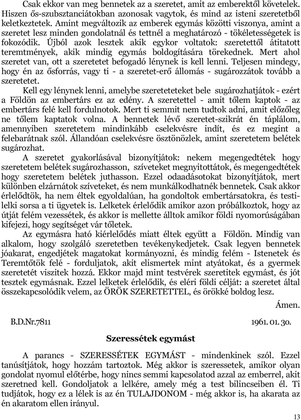 Újból azok lesztek akik egykor voltatok: szeretettől átitatott teremtmények, akik mindig egymás boldogítására törekednek. Mert ahol szeretet van, ott a szeretetet befogadó lénynek is kell lenni.