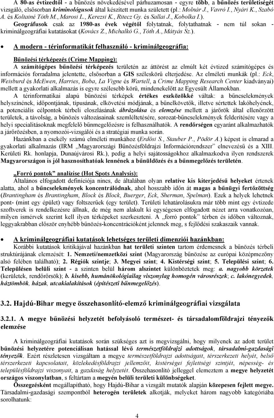 Geográfusok csak az 1980-as évek végétől folytatnak, folytathatnak - nem túl sokan - kriminálgeográfiai kutatásokat (Kovács Z., Michalkó G., Tóth A., Mátyás Sz.).