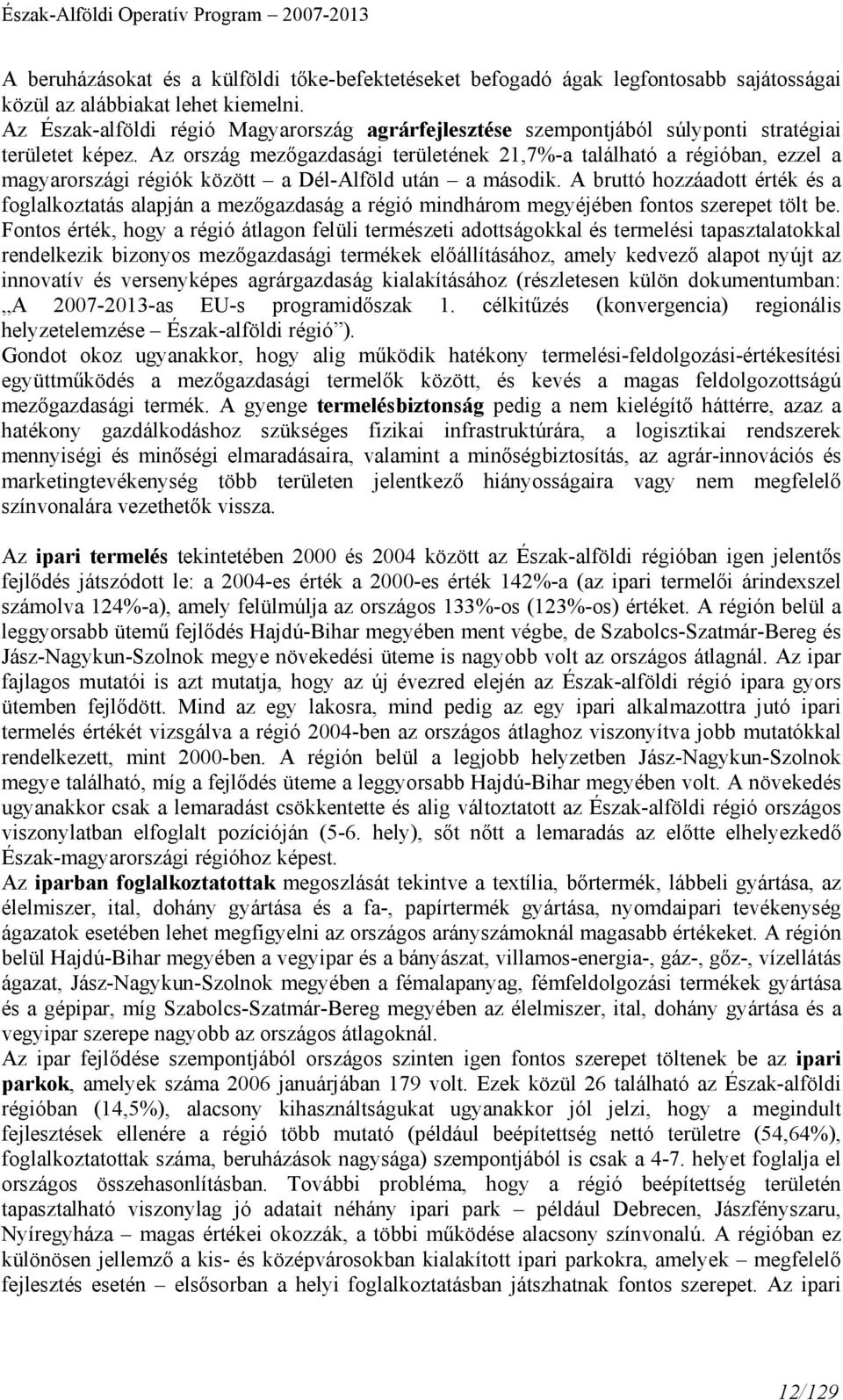 Az ország mezőgazdasági területének 21,7%-a található a régióban, ezzel a magyarországi régiók között a Dél-Alföld után a második.