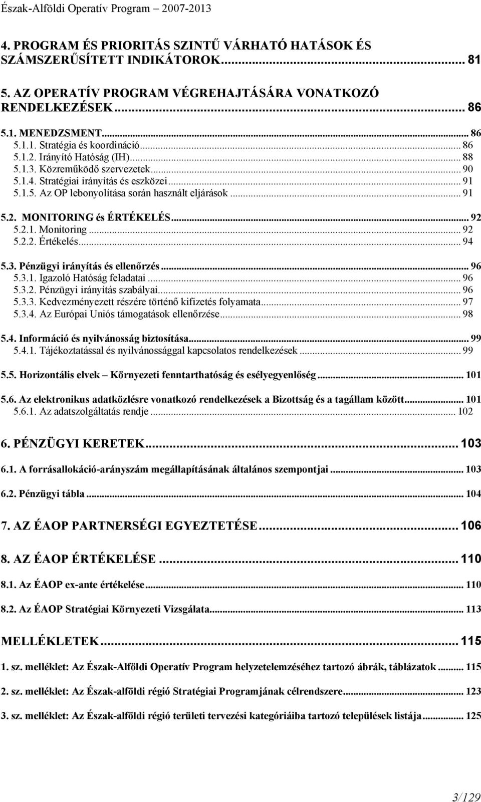 .. 92 5.2.1. Monitoring... 92 5.2.2. Értékelés... 94 5.3. Pénzügyi irányítás és ellenőrzés... 96 5.3.1. Igazoló Hatóság feladatai... 96 5.3.2. Pénzügyi irányítás szabályai... 96 5.3.3. Kedvezményezett részére történő kifizetés folyamata.