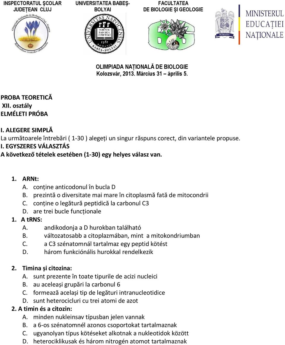 1. ARNt: A. conţine anticodonul în bucla D B. prezintă o diversitate mai mare în citoplasmă fată de mitocondrii C. conţine o legătură peptidică la carbonul C3 D. are trei bucle funcţionale 1.