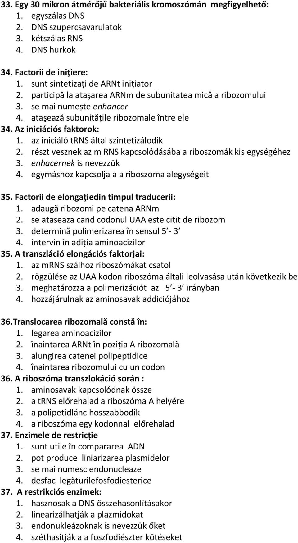 Az iniciációs faktorok: 1. az iniciáló trns által szintetizálodik 2. részt vesznek az m RNS kapcsolódásába a riboszomák kis egységéhez 3. enhacernek is nevezzük 4.