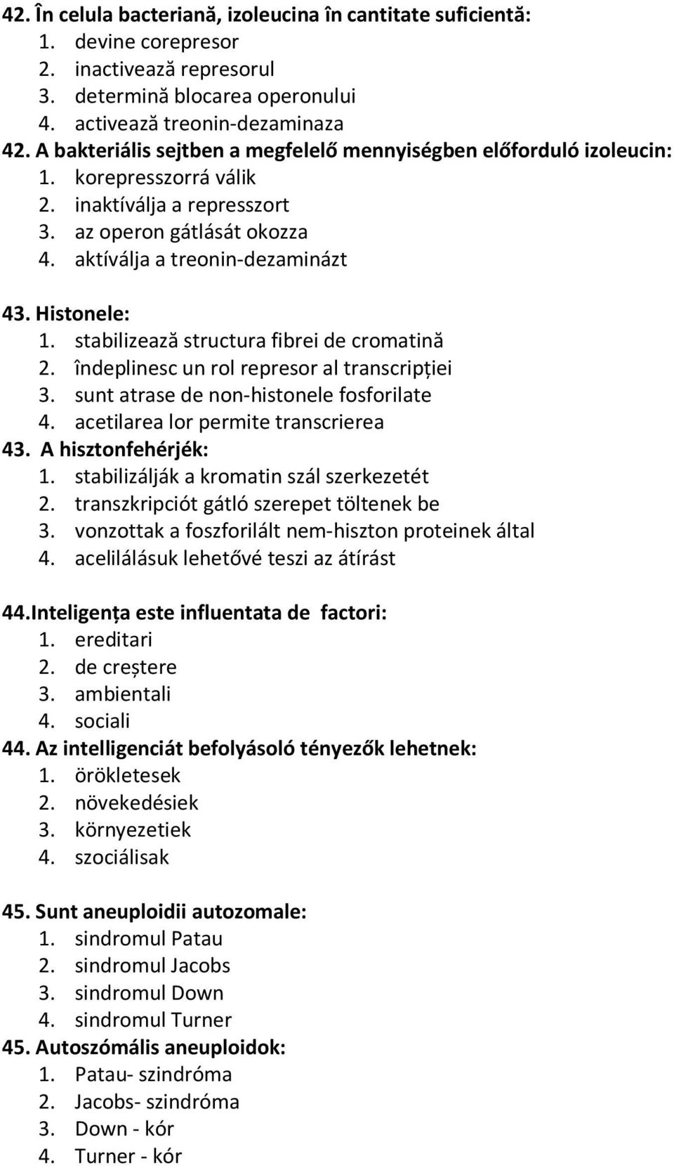 Histonele: 1. stabilizează structura fibrei de cromatină 2. îndeplinesc un rol represor al transcripţiei 3. sunt atrase de non-histonele fosforilate 4. acetilarea lor permite transcrierea 43.