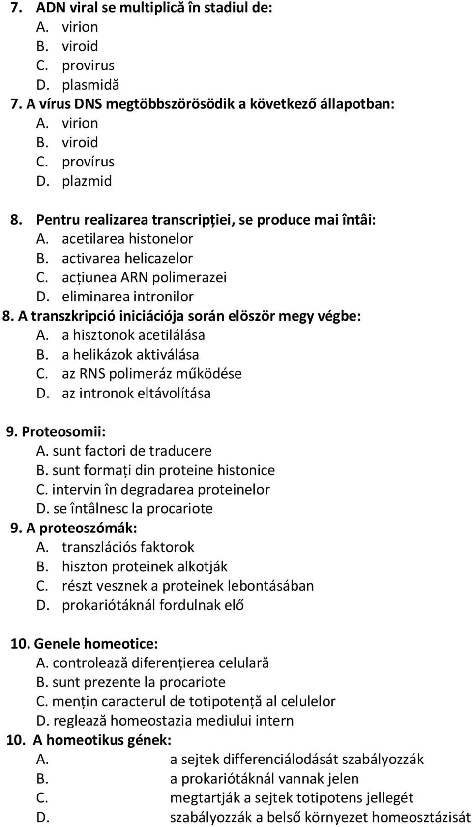 A transzkripció iniciációja során elöször megy végbe: A. a hisztonok acetilálása B. a helikázok aktiválása C. az RNS polimeráz működése D. az intronok eltávolítása 9. Proteosomii: A.