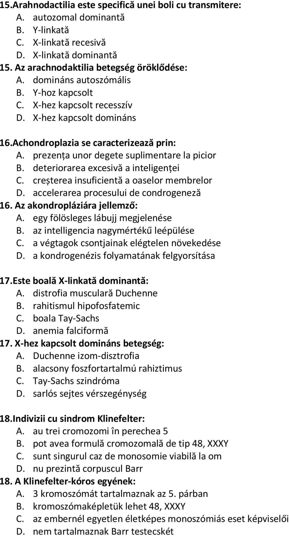 deteriorarea excesivă a inteligenţei C. creșterea insuficientă a oaselor membrelor D. accelerarea procesului de condrogeneză 16. Az akondropláziára jellemző: A. egy fölösleges lábujj megjelenése B.