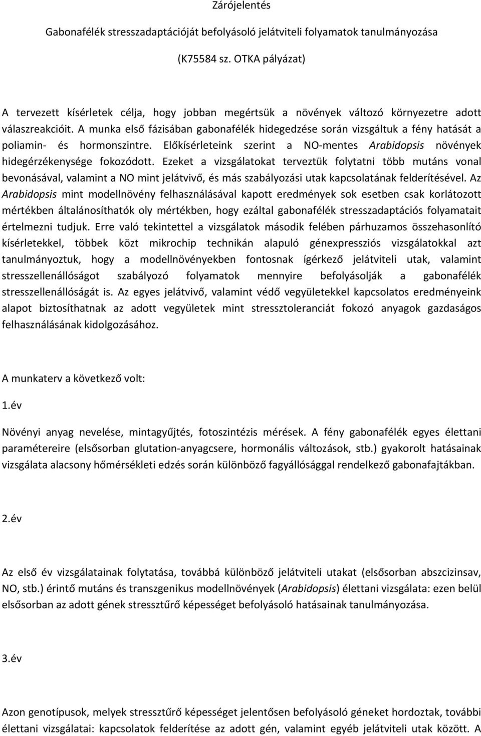 A munka első fázisában gabonafélék hidegedzése során vizsgáltuk a fény hatását a poliamin és hormonszintre. Előkísérleteink szerint a NO mentes Arabidopsis növények hidegérzékenysége fokozódott.