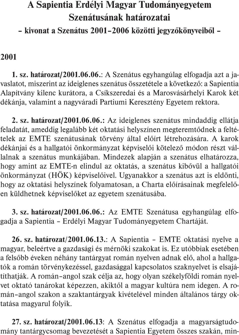 06.: A Szenátus egyhangúlag elfogadja azt a javaslatot, miszerint az ideiglenes szenátus összetétele a következõ: a Sapientia Alapítvány kilenc kurátora, a Csíkszeredai és a Marosvásárhelyi Karok két