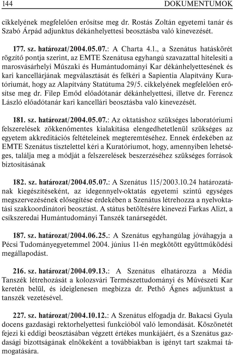 megválasztását és felkéri a Sapientia Alapítvány Kuratóriumát, hogy az Alapítvány Statútuma 29/5. cikkelyének megfelelõen erõsítse meg dr. Filep Emõd elõadótanár dékánhelyettesi, illetve dr.