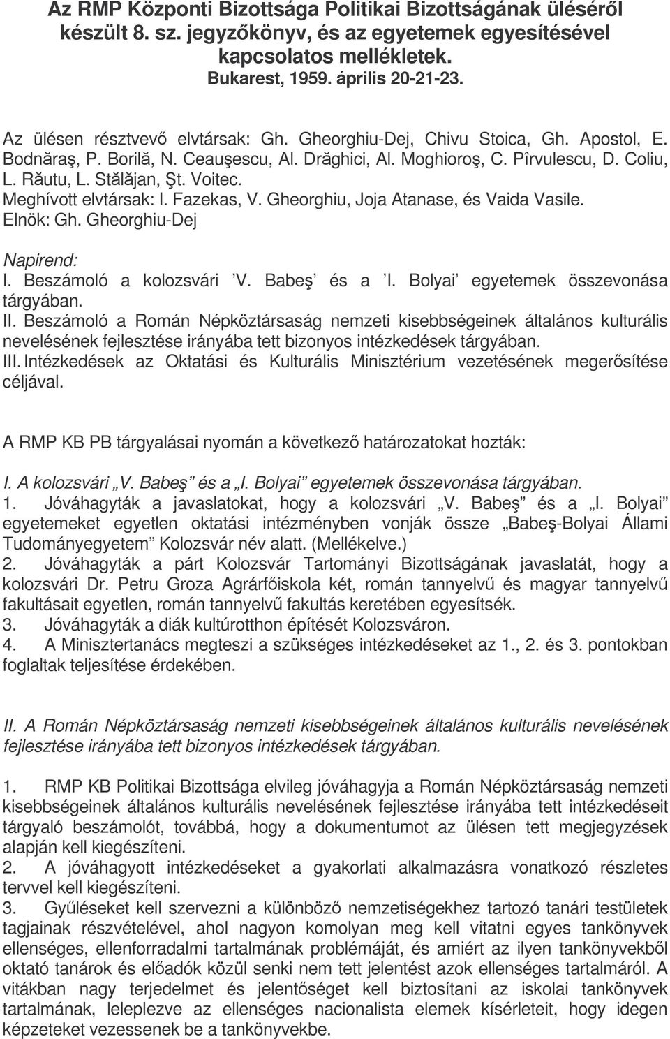 Meghívott elvtársak: I. Fazekas, V. Gheorghiu, Joja Atanase, és Vaida Vasile. Elnök: Gh. Gheorghiu-Dej Napirend: I. Beszámoló a kolozsvári V. Babe és a I. Bolyai egyetemek összevonása tárgyában. II.