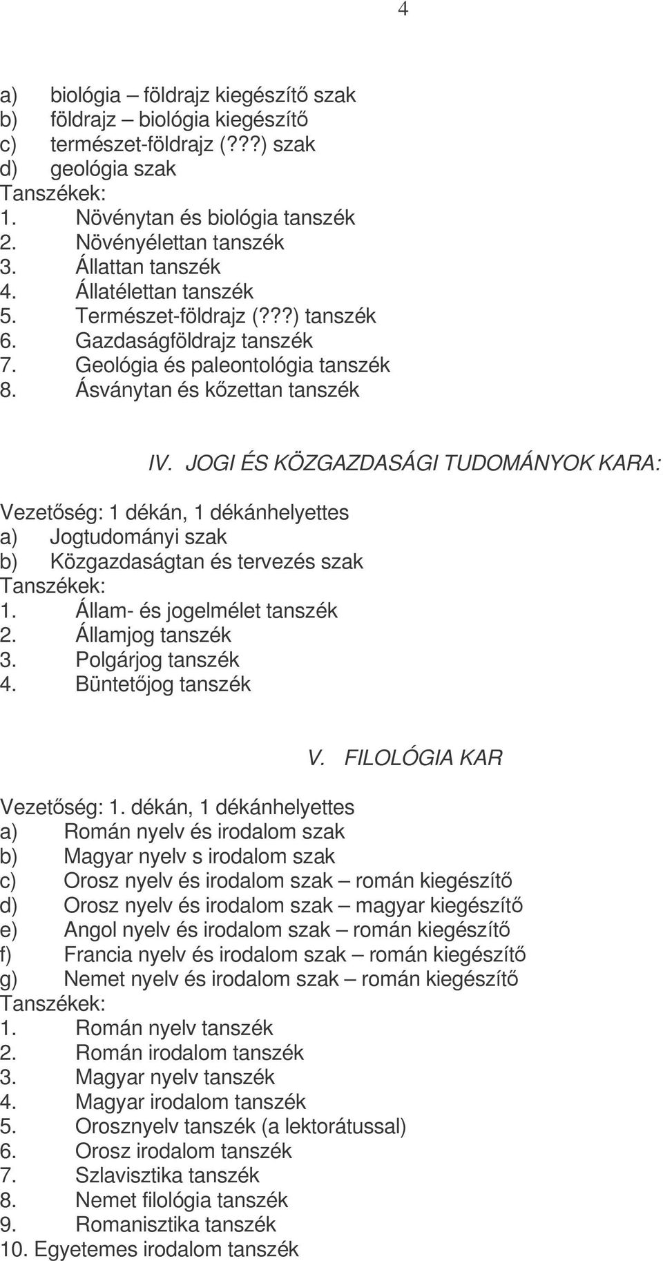 JOGI ÉS KÖZGAZDASÁGI TUDOMÁNYOK KARA: Vezetség: 1 dékán, 1 dékánhelyettes a) Jogtudományi szak b) Közgazdaságtan és tervezés szak Tanszékek: 1. Állam- és jogelmélet tanszék 2. Államjog tanszék 3.