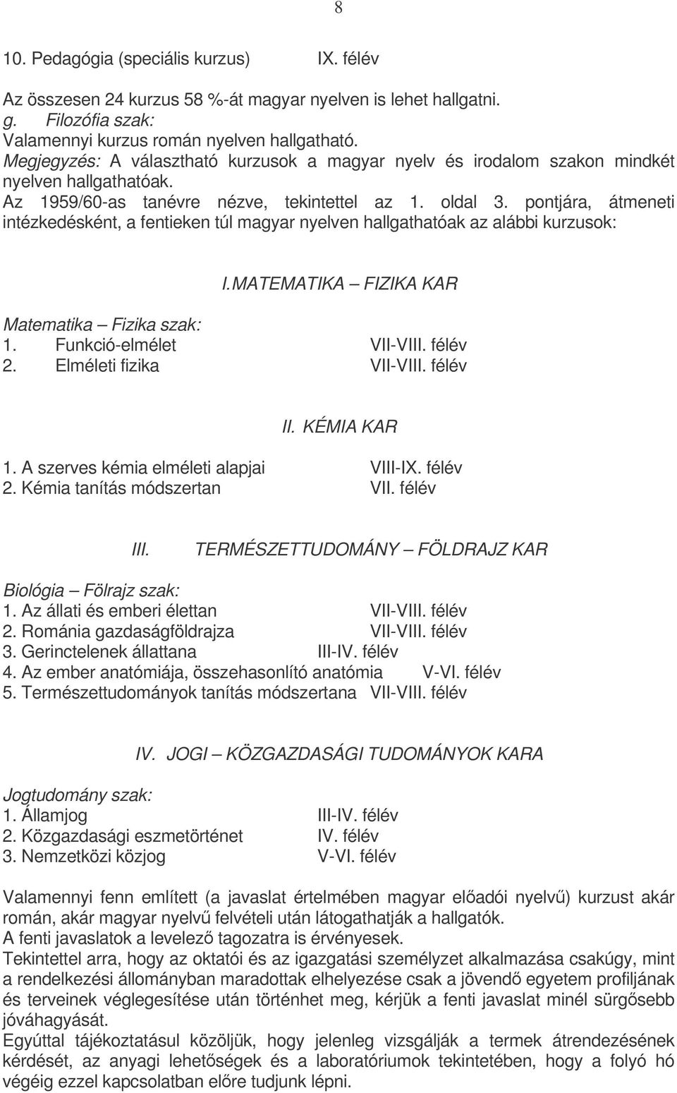 pontjára, átmeneti intézkedésként, a fentieken túl magyar nyelven hallgathatóak az alábbi kurzusok: I. MATEMATIKA FIZIKA KAR Matematika Fizika szak: 1. Funkció-elmélet VII-VIII. félév 2.