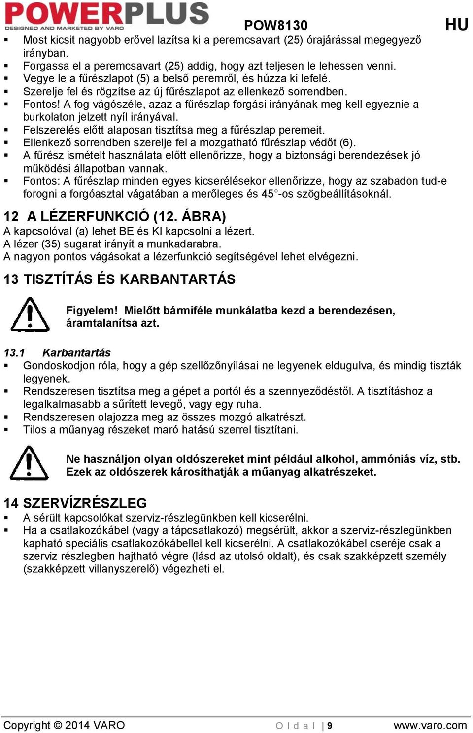 A fog vágószéle, azaz a fűrészlap forgási irányának meg kell egyeznie a burkolaton jelzett nyíl irányával. Felszerelés előtt alaposan tisztítsa meg a fűrészlap peremeit.