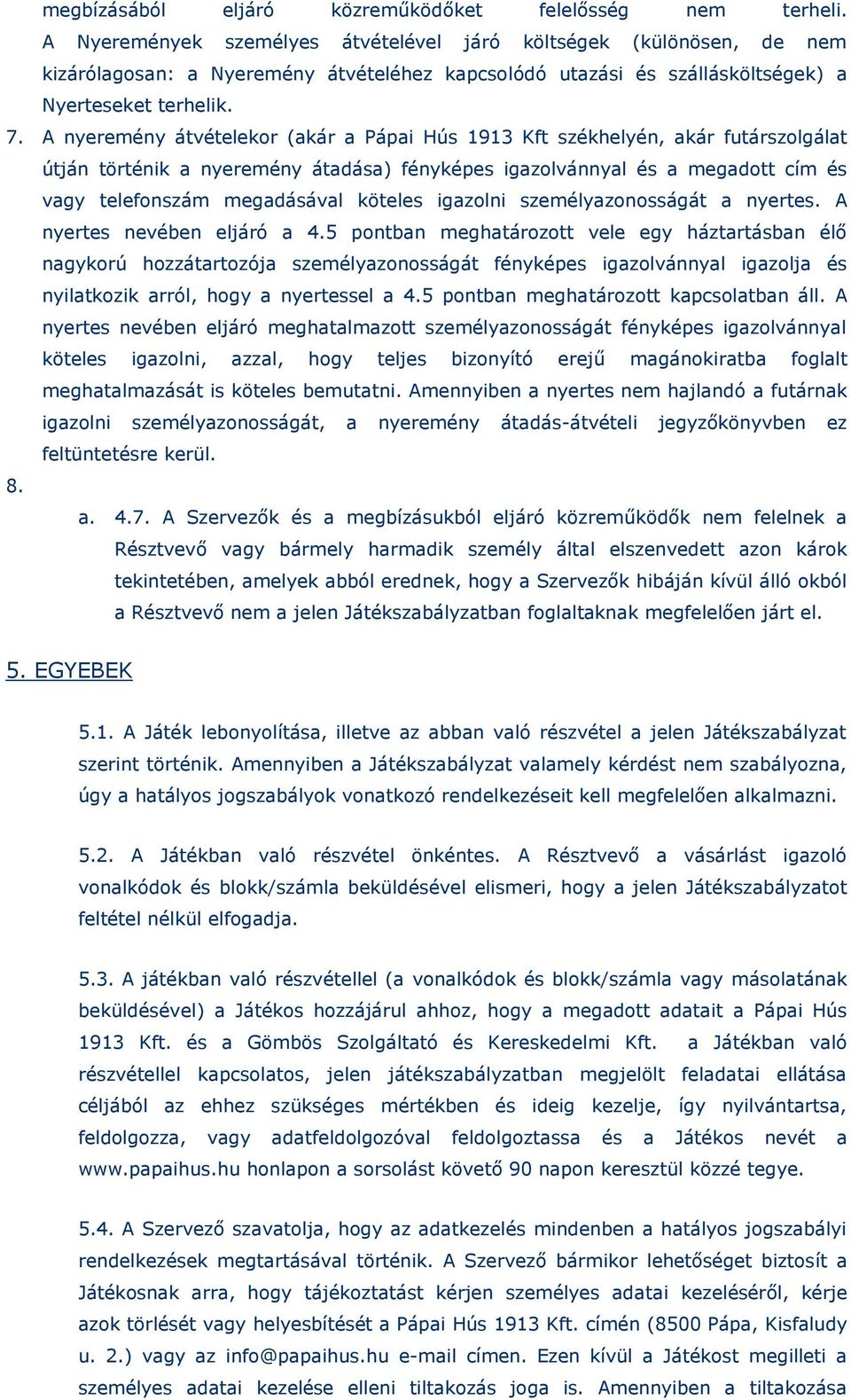 A nyeremény átvételekor (akár a Pápai Hús 1913 Kft székhelyén, akár futárszolgálat útján történik a nyeremény átadása) fényképes igazolvánnyal és a megadott cím és vagy telefonszám megadásával