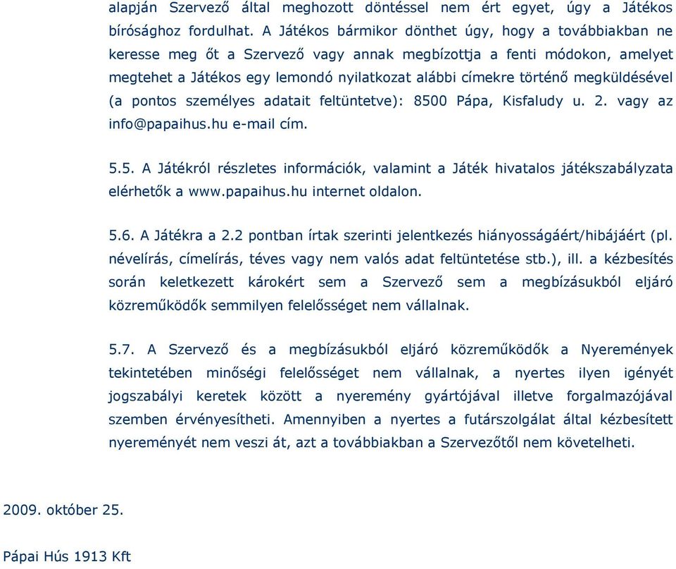 megküldésével (a pontos személyes adatait feltüntetve): 8500 Pápa, Kisfaludy u. 2. vagy az info@papaihus.hu e-mail cím. 5.5. A Játékról részletes információk, valamint a Játék hivatalos játékszabályzata elérhetők a www.