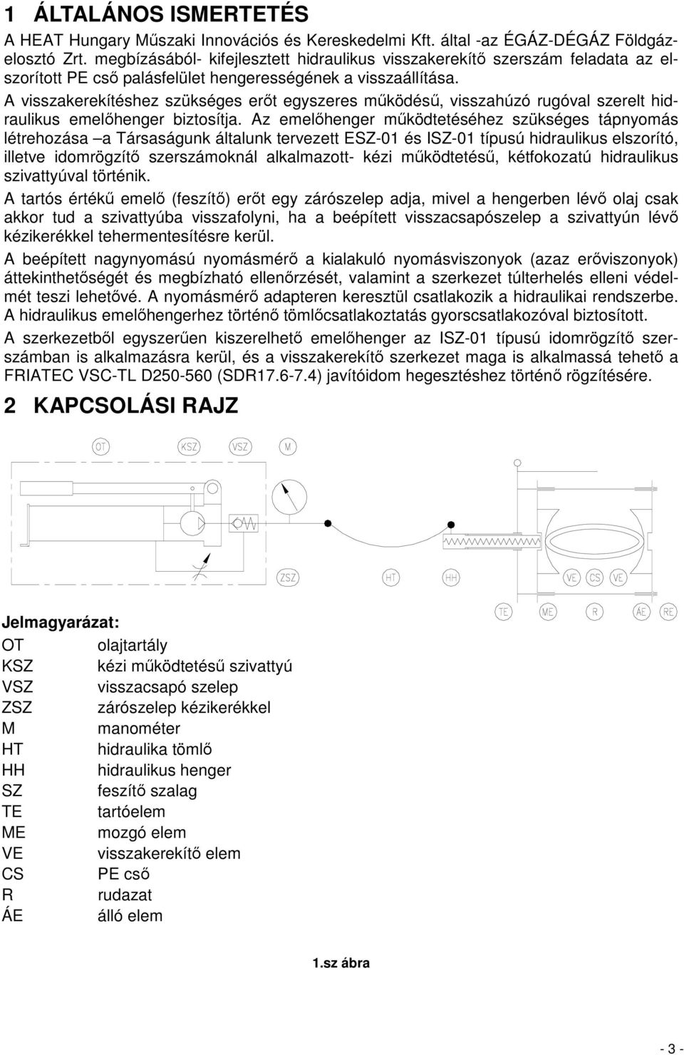 A visszakerekítéshez szükséges erıt egyszeres mőködéső, visszahúzó rugóval szerelt hidraulikus emelıhenger biztosítja.