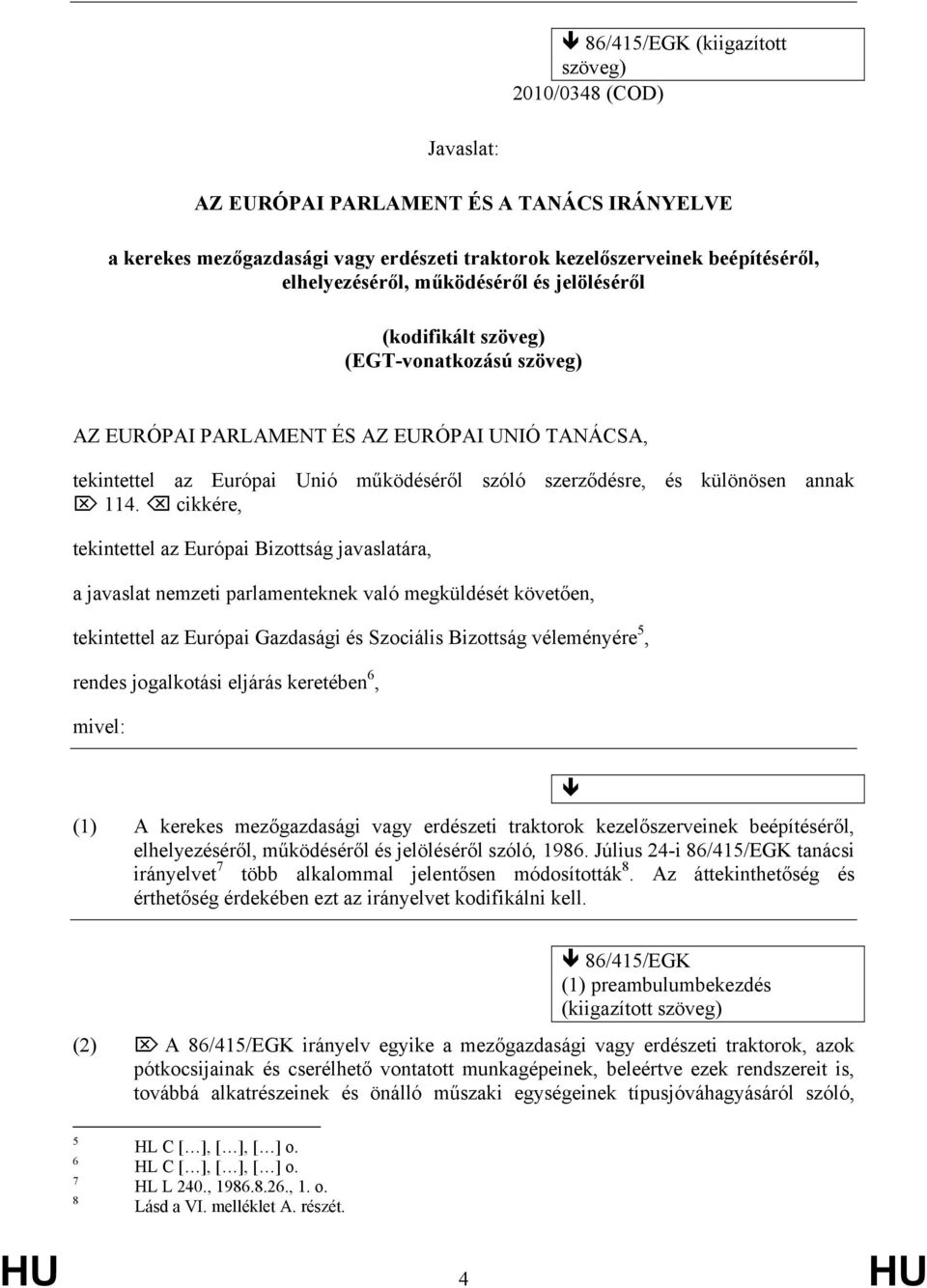 114. cikkére, tekintettel az Európai Bizottság javaslatára, a javaslat nemzeti parlamenteknek való megküldését követően, tekintettel az Európai Gazdasági és Szociális Bizottság véleményére 5, rendes