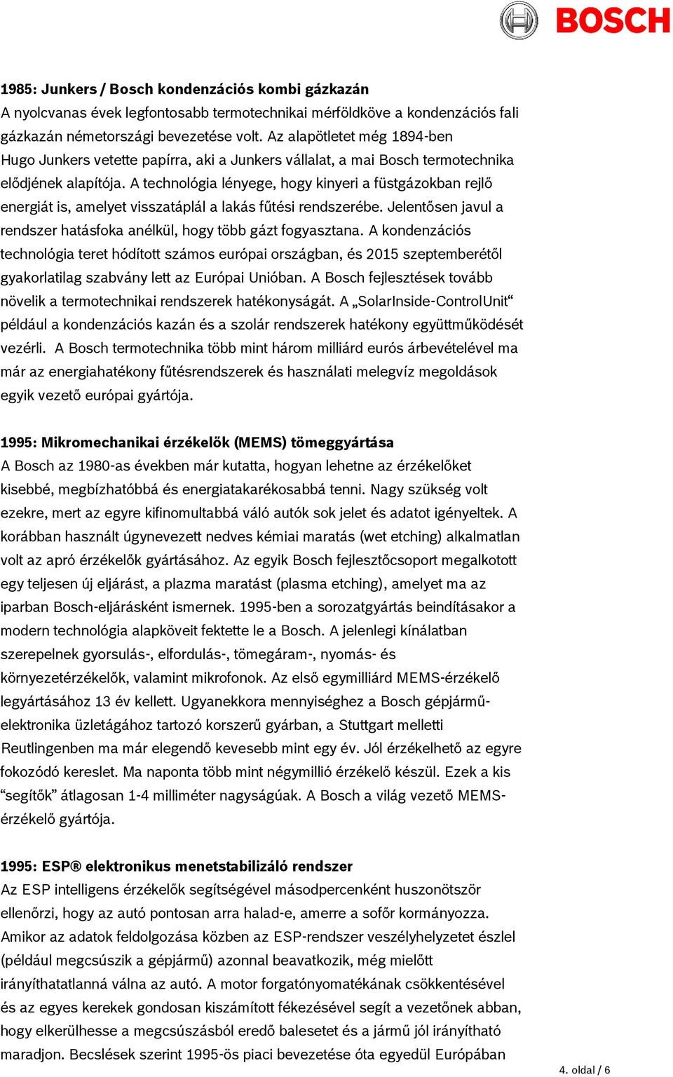 A technológia lényege, hogy kinyeri a füstgázokban rejlő energiát is, amelyet visszatáplál a lakás fűtési rendszerébe. Jelentősen javul a rendszer hatásfoka anélkül, hogy több gázt fogyasztana.