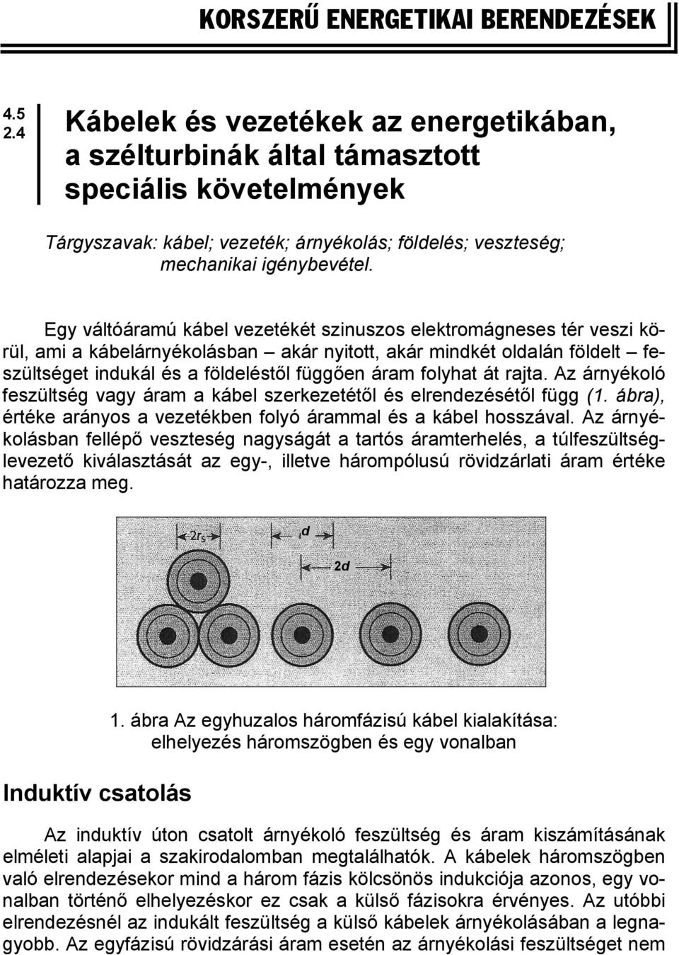 Egy váltóáramú kábel vezetékét szinuszos elektromágneses tér veszi körül, ami a kábelárnyékolásban akár nyitott, akár mindkét oldalán földelt feszültséget indukál és a földeléstől függően áram