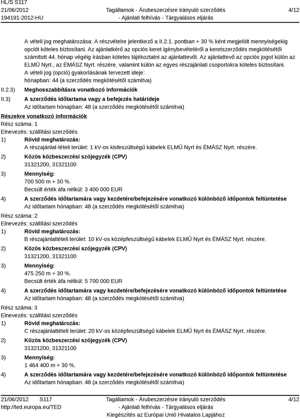 Az ajánlattevő az opciós jogot külön az ELMŰ Nyrt., az ÉMÁSZ Nyrt. részére, valamint külön az egyes részajánlati csoportokra köteles biztosítani.