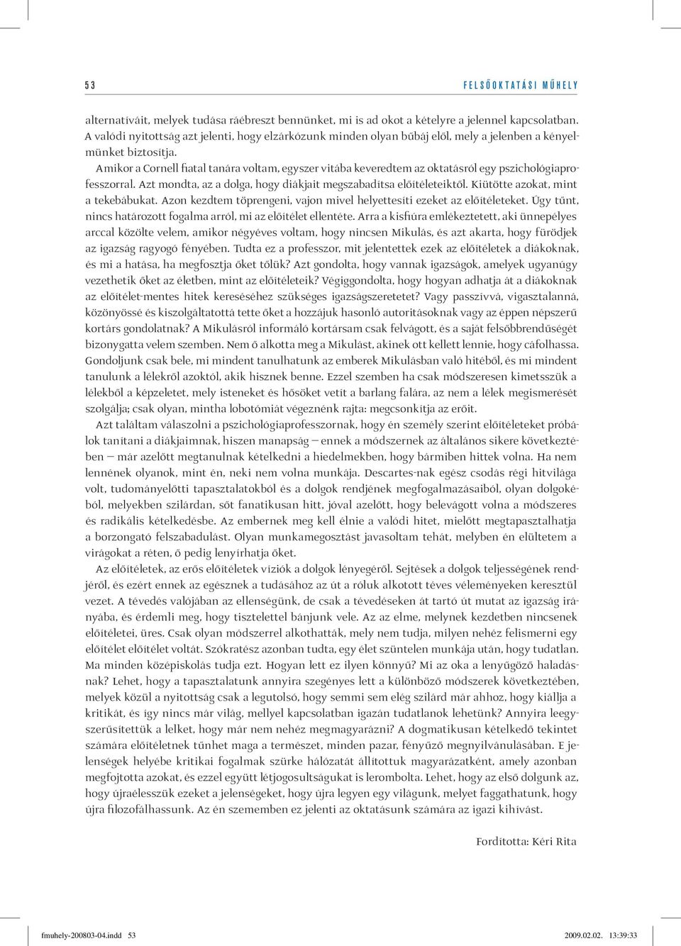 Amikor a Cornell fiatal tanára voltam, egyszer vitába keveredtem az oktatásról egy pszichológiaprofesszorral. Azt mondta, az a dolga, hogy diákjait megszabadítsa előítéleteiktől.