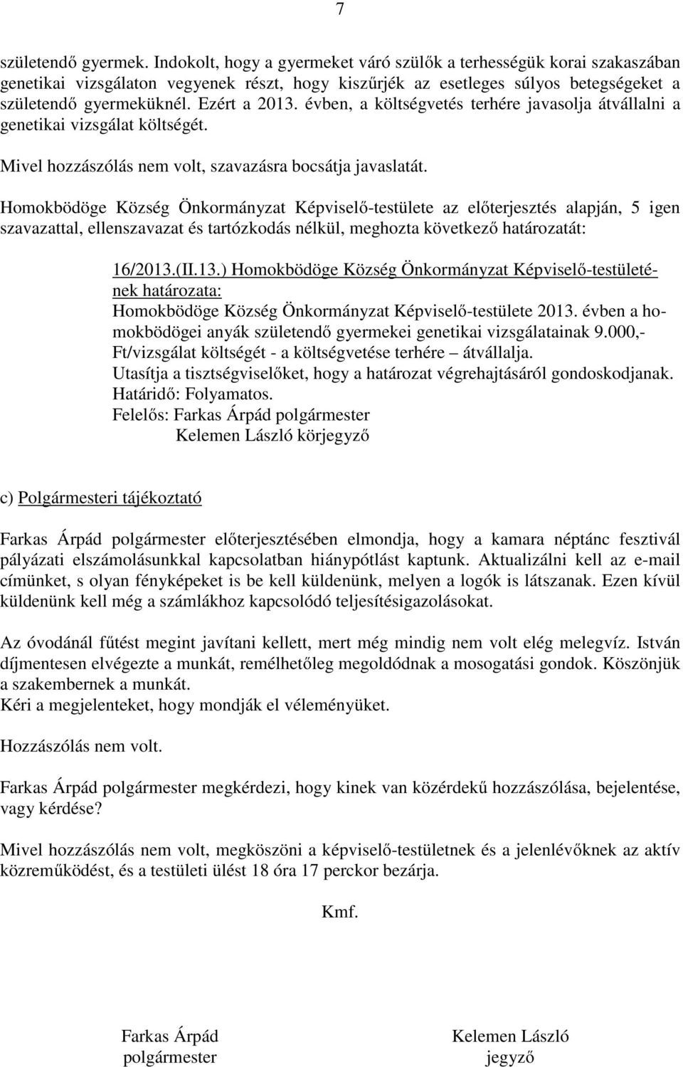 évben, a költségvetés terhére javasolja átvállalni a genetikai vizsgálat költségét. Mivel hozzászólás nem volt, szavazásra bocsátja javaslatát.